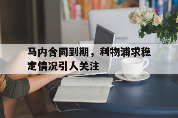 关于马内合同到期,利物浦求稳定情况引人关注的信息
